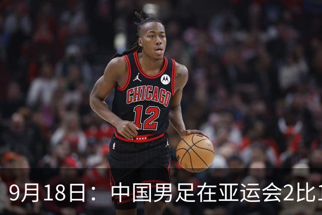 9月18日：中国男足在亚运会2比1逆转朝鲜！朝鲜队输给了两个来自中超的“老骨头”